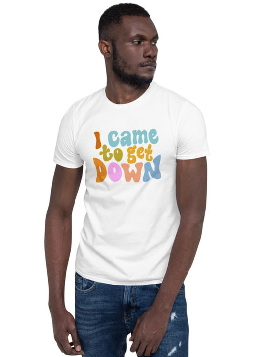 I came to get down tee shirt